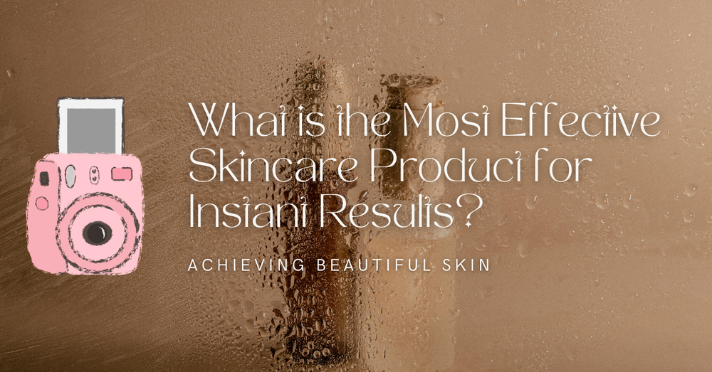 What is the Most Effective Skincare Product for Instant Results? 