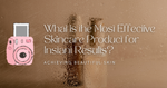 What is the Most Effective Skincare Product for Instant Results? 